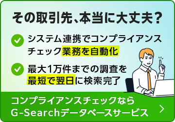 その取引先、本当に大丈夫？システム連携でコンプライアンスチェック業務を自動化。システム連携でコンプライアンスチェック業務を自動化。コンプライアンスチェックならG-Searchデータベースサービス